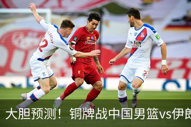 大胆预测！铜牌战中国男篮vs伊朗，中国男篮大胜，迎来4大好消息